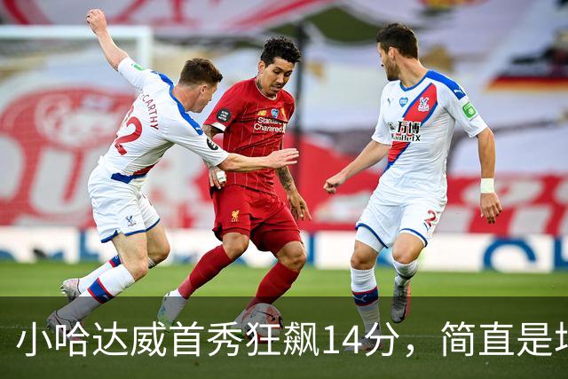 小哈达威首秀狂飙14分，简直是场上“火焰喷射器”！