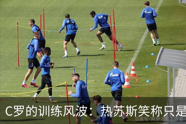 C罗的训练风波：热苏斯笑称只是小闹剧